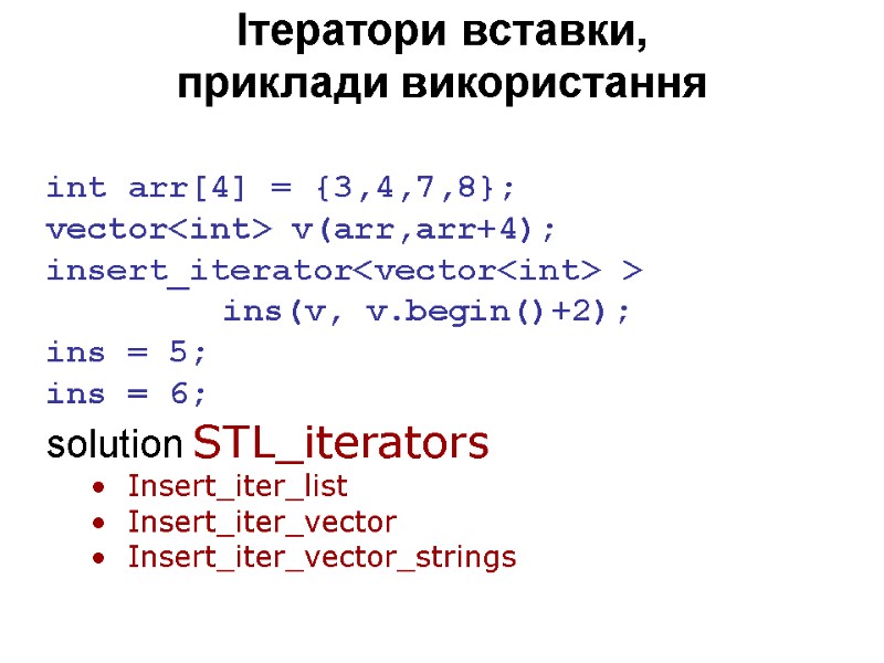 Ітератори вставки, приклади використання int arr[4] = {3,4,7,8}; vector<int> v(arr,arr+4); insert_iterator<vector<int> >  